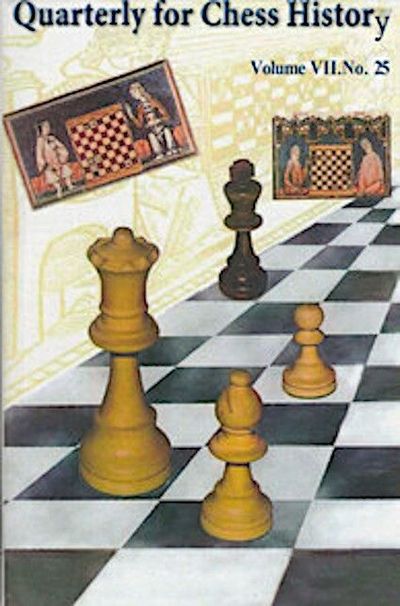 Quarterly for Chess History, Volume 7, No. 25 Quarterly for Chess History, Volume 7, No. 25