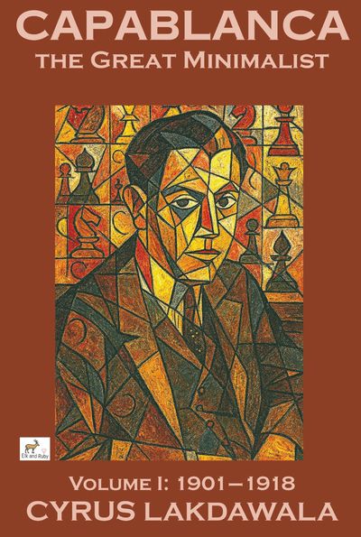 Capablanca the Great Minimalist – Volume I: 1901–1918 Capablanca the Great Minimalist – Volume I: 1901–1918